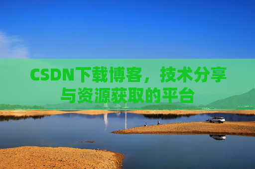 CSDN下载博客,技术分享与资源获取的平台