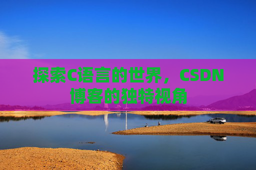 探索C语言的世界，CSDN博客的独特视角