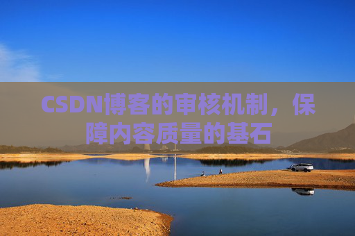 CSDN博客的审核机制，保障内容质量的基石